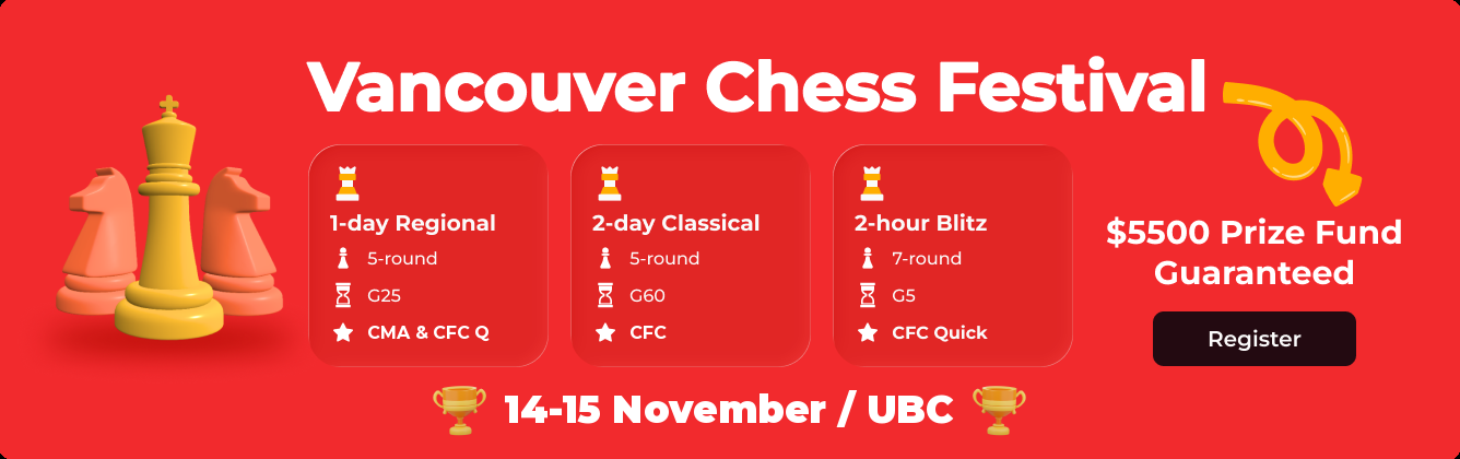 Vancouver Chess Festival — 14-15 November, UBC. 1-day Regional, 2-day Classical, 2-hour Blitz. $5500 prize fund. Register
